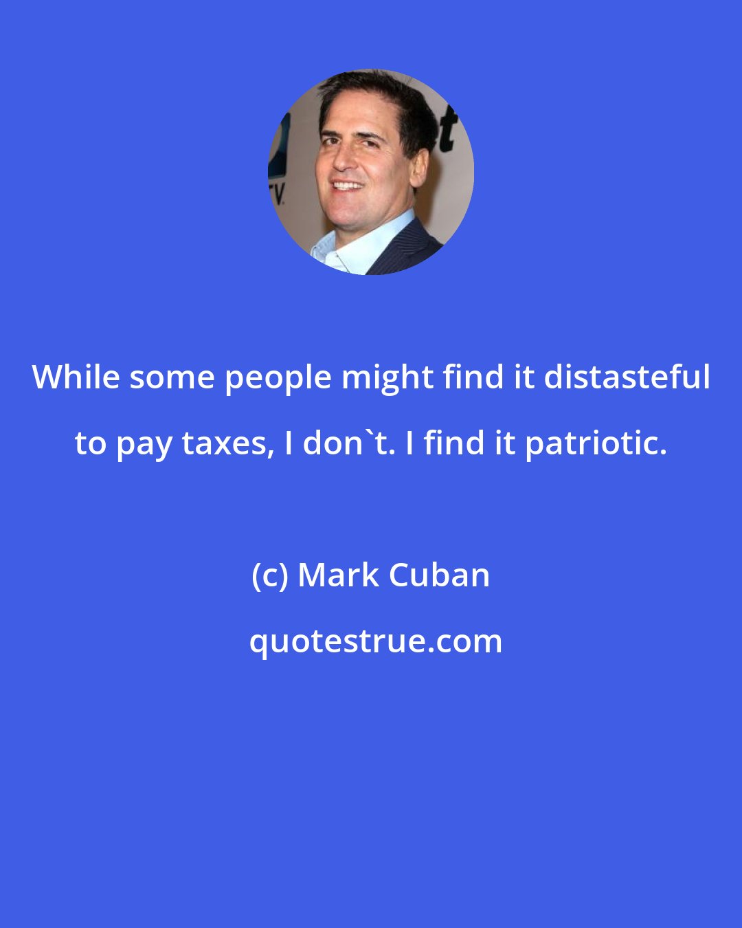 Mark Cuban: While some people might find it distasteful to pay taxes, I don't. I find it patriotic.