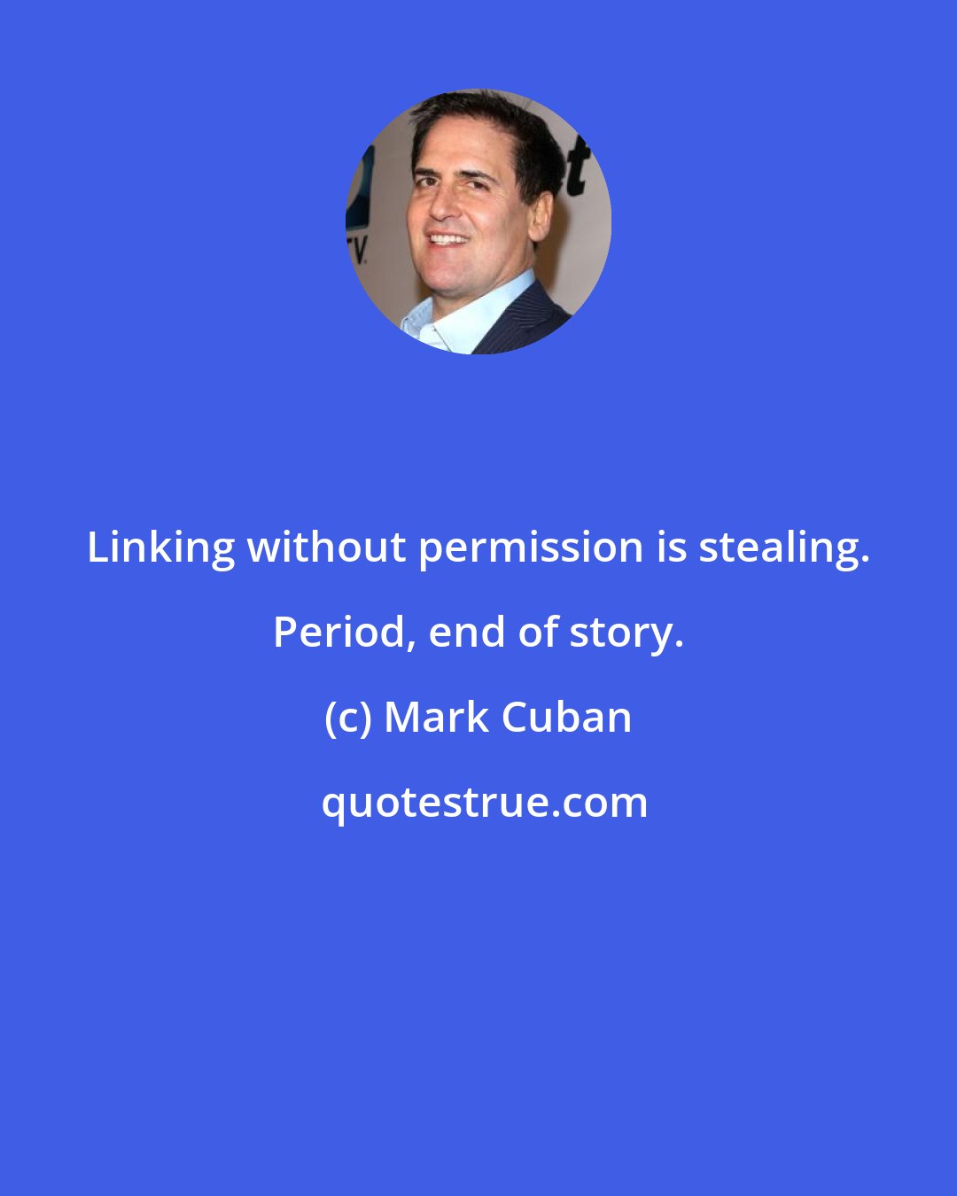 Mark Cuban: Linking without permission is stealing. Period, end of story.