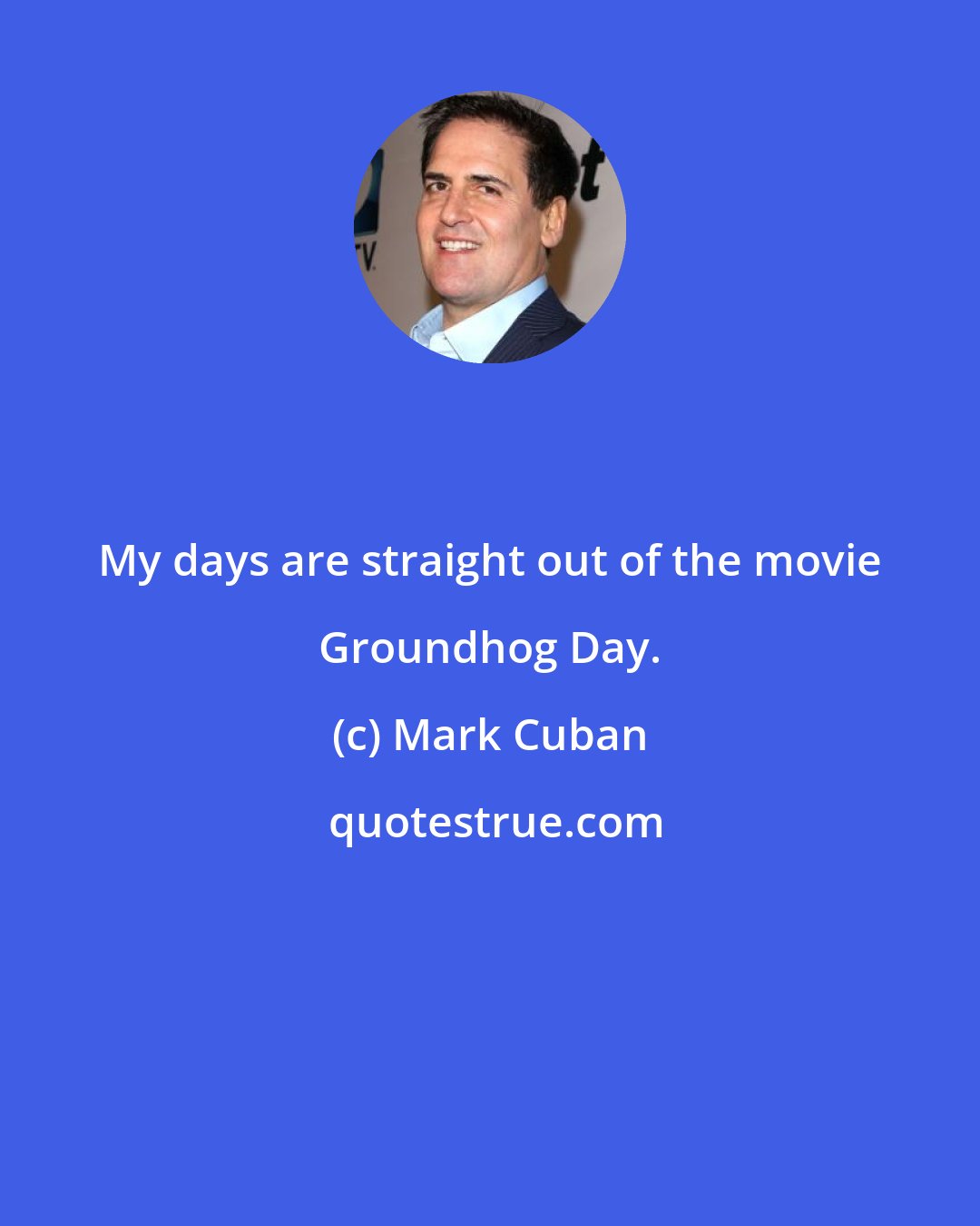 Mark Cuban: My days are straight out of the movie Groundhog Day.