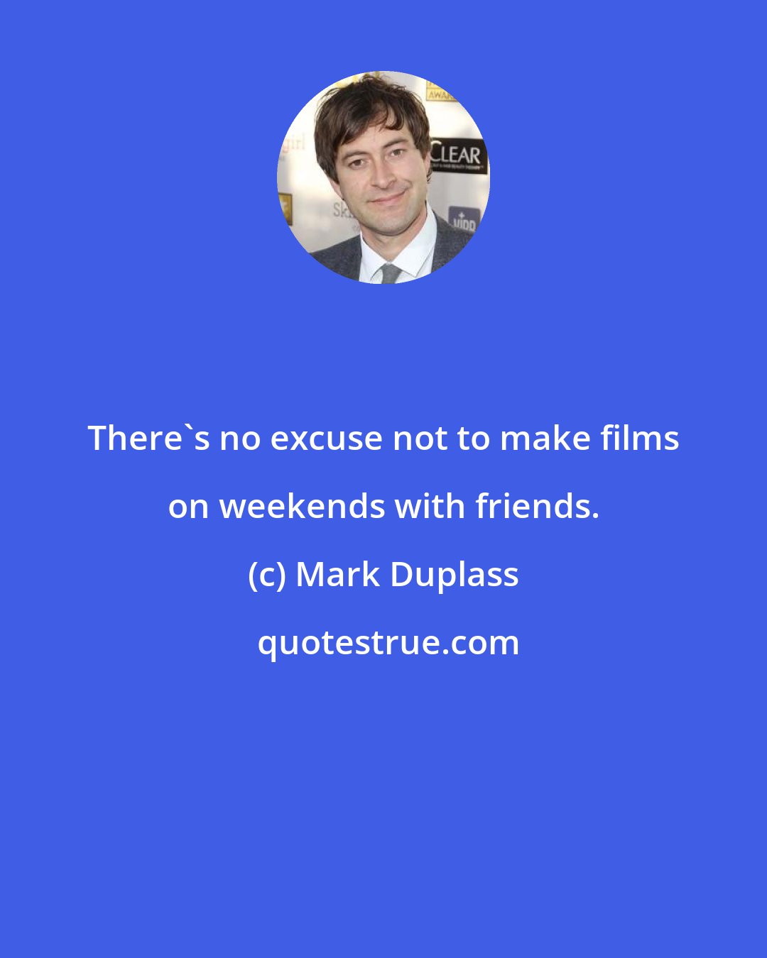 Mark Duplass: There's no excuse not to make films on weekends with friends.