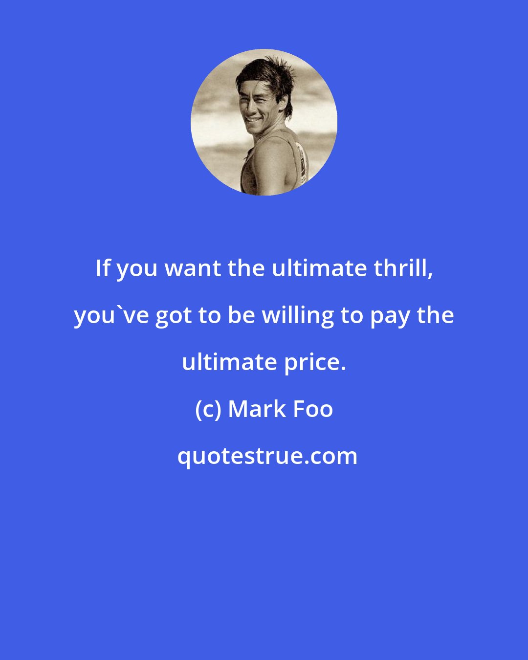 Mark Foo: If you want the ultimate thrill, you've got to be willing to pay the ultimate price.