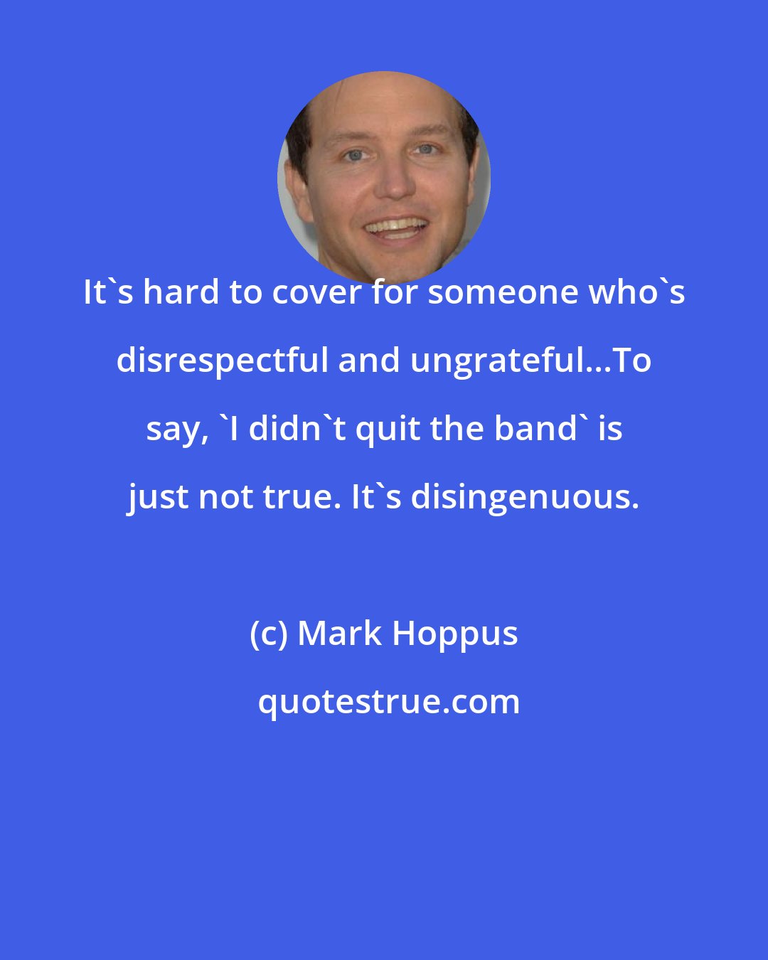Mark Hoppus: It's hard to cover for someone who's disrespectful and ungrateful...To say, 'I didn't quit the band' is just not true. It's disingenuous.