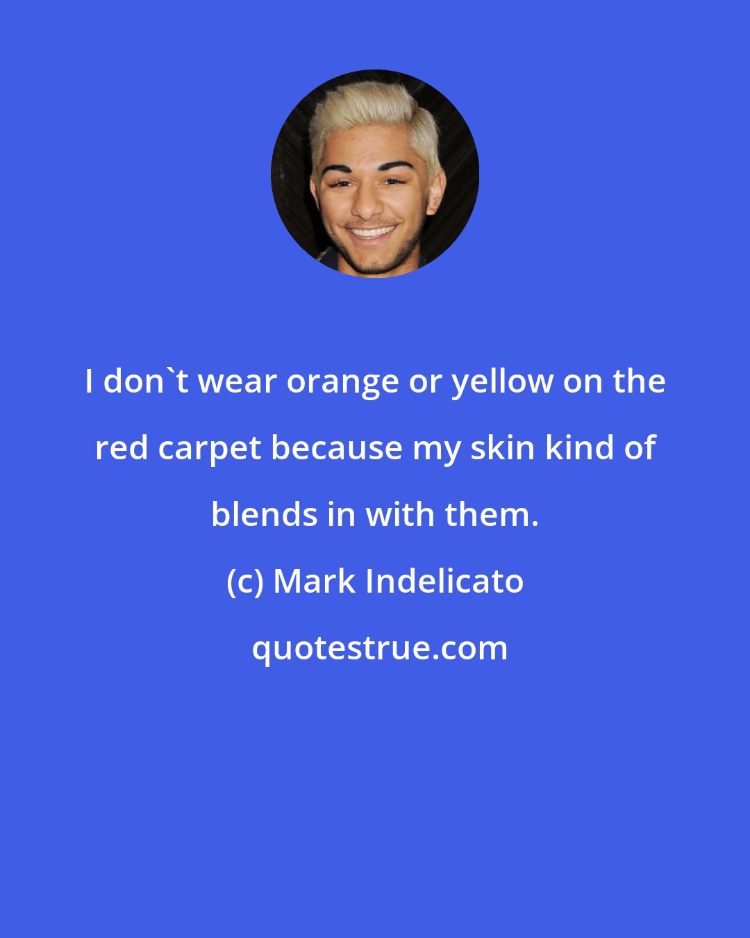 Mark Indelicato: I don't wear orange or yellow on the red carpet because my skin kind of blends in with them.