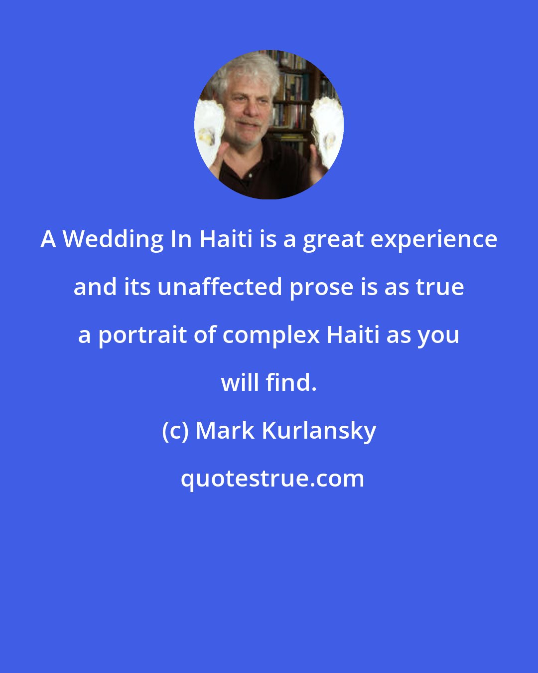 Mark Kurlansky: A Wedding In Haiti is a great experience and its unaffected prose is as true a portrait of complex Haiti as you will find.