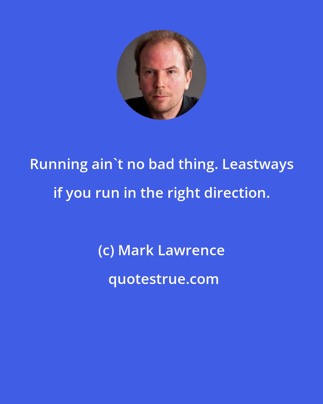Mark Lawrence: Running ain't no bad thing. Leastways if you run in the right direction.