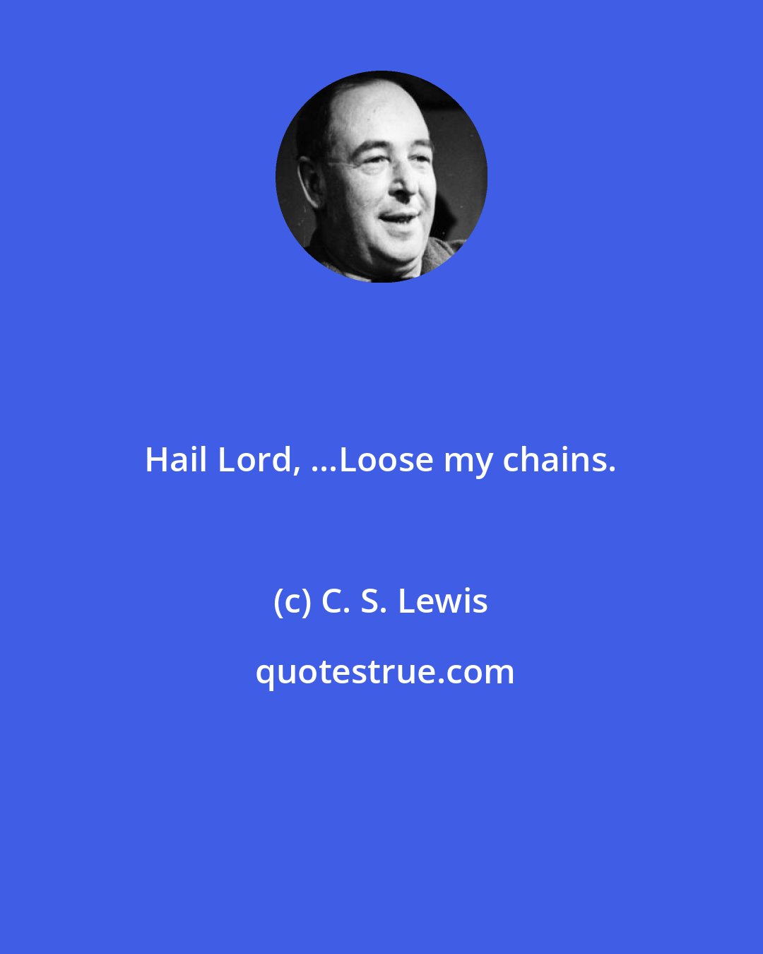 C. S. Lewis: Hail Lord, ...Loose my chains.