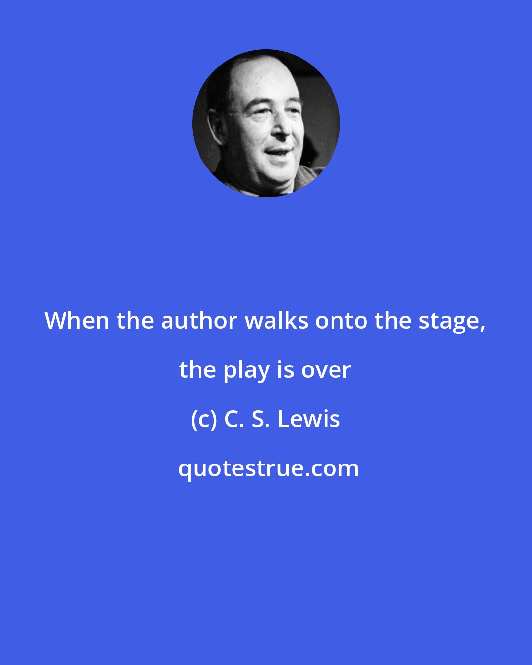 C. S. Lewis: When the author walks onto the stage, the play is over