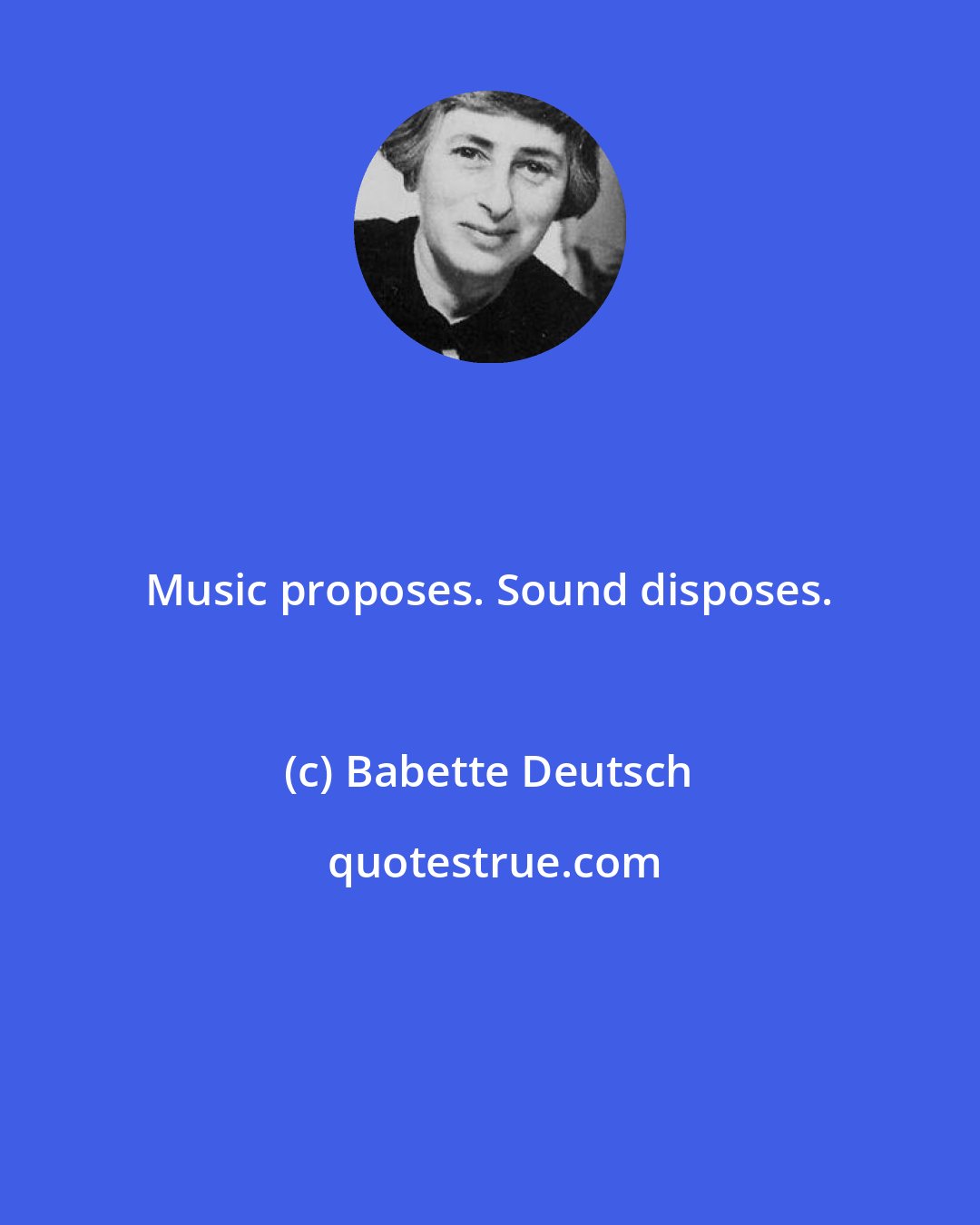 Babette Deutsch: Music proposes. Sound disposes.