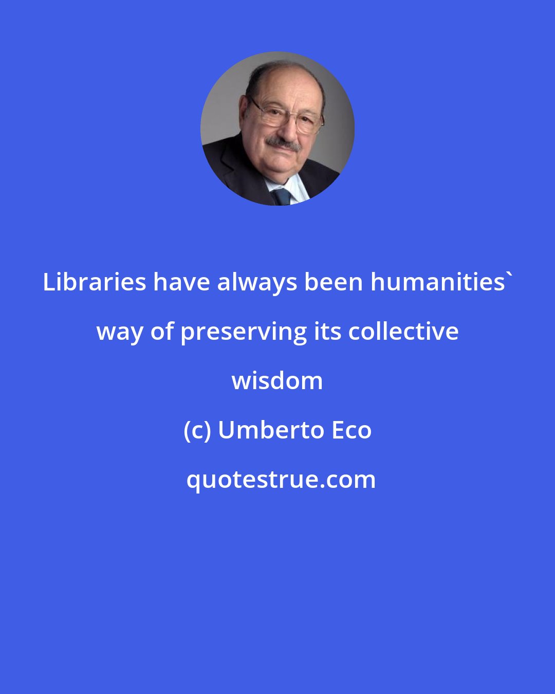 Umberto Eco: Libraries have always been humanities' way of preserving its collective wisdom