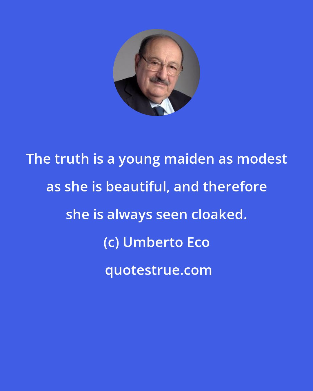 Umberto Eco: The truth is a young maiden as modest as she is beautiful, and therefore she is always seen cloaked.