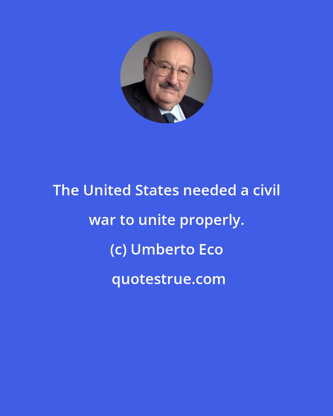 Umberto Eco: The United States needed a civil war to unite properly.