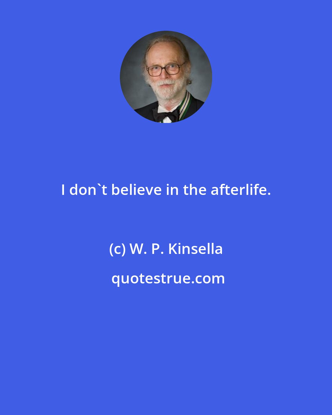 W. P. Kinsella: I don't believe in the afterlife.