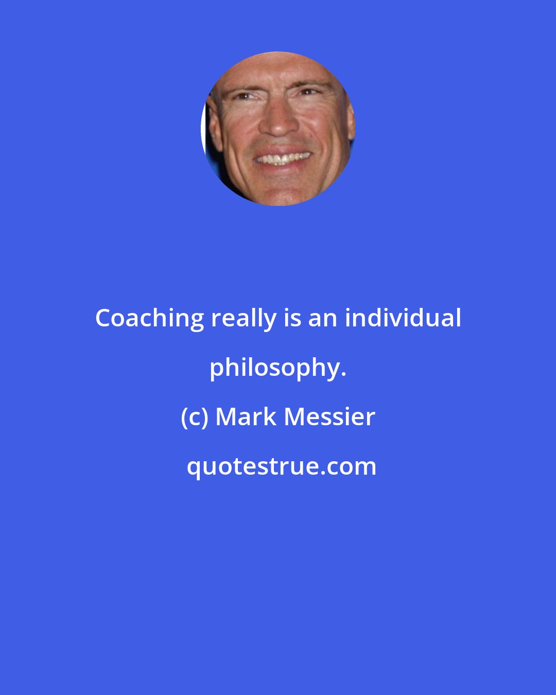 Mark Messier: Coaching really is an individual philosophy.
