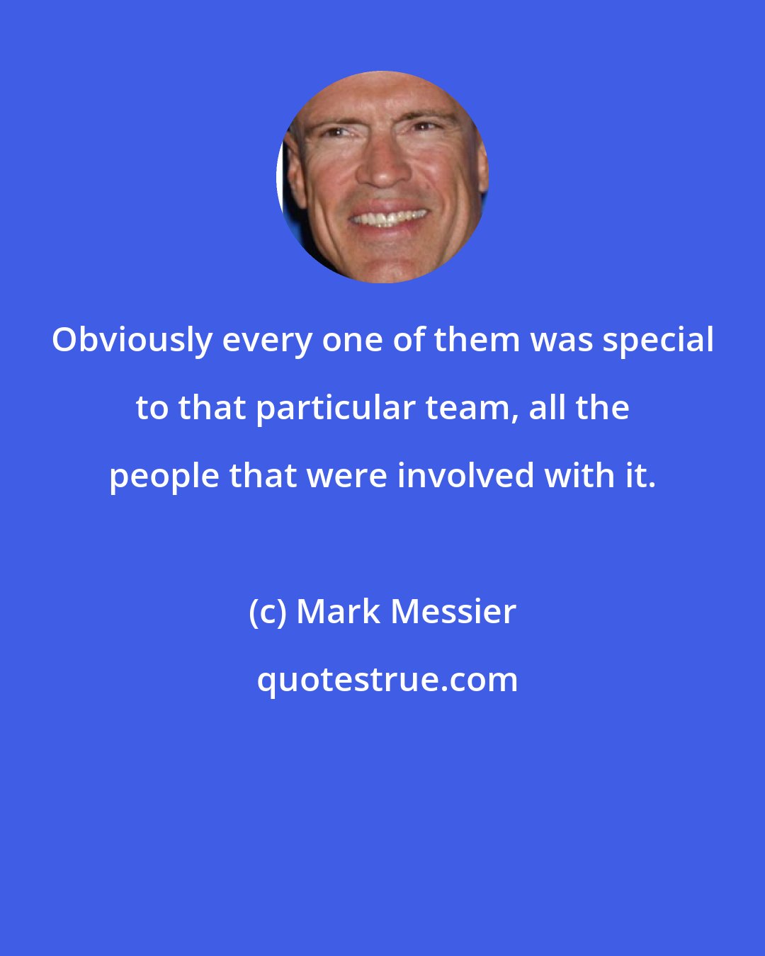 Mark Messier: Obviously every one of them was special to that particular team, all the people that were involved with it.