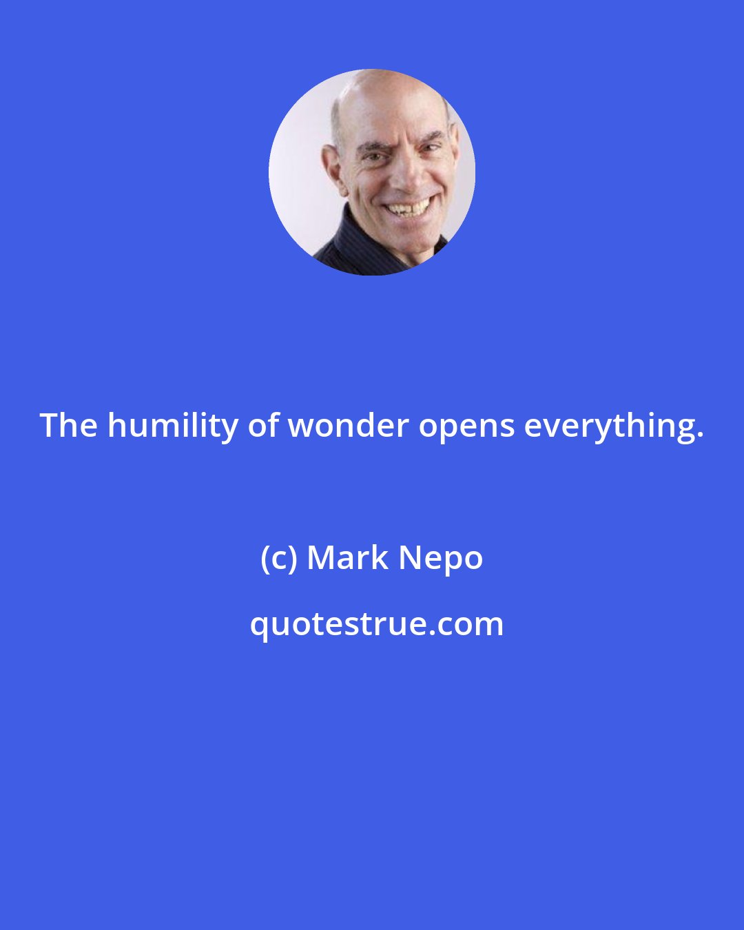 Mark Nepo: The humility of wonder opens everything.