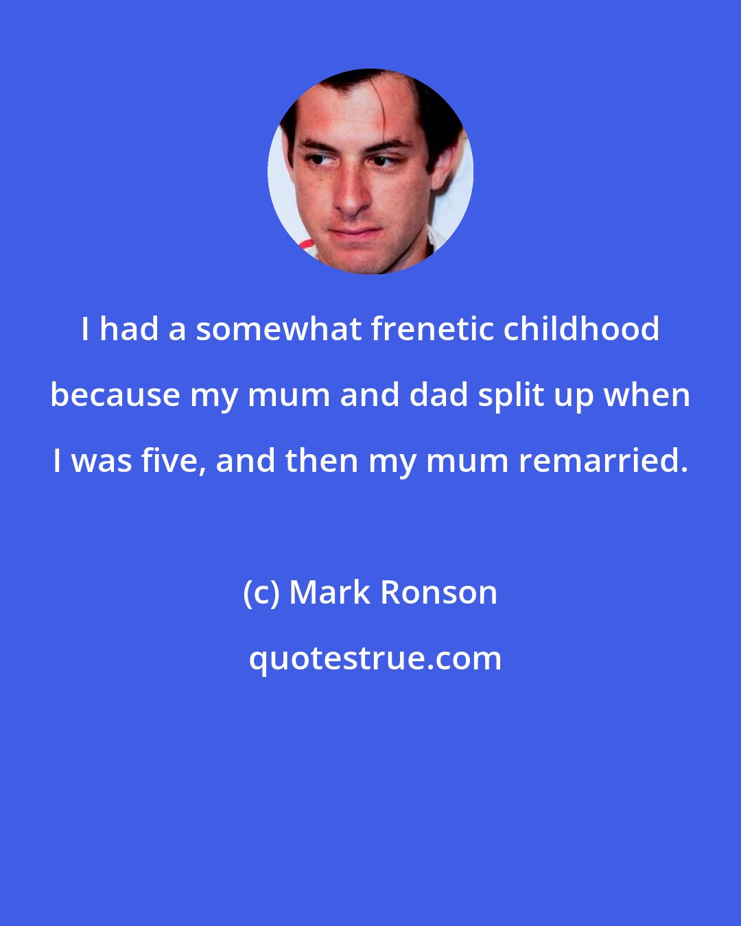 Mark Ronson: I had a somewhat frenetic childhood because my mum and dad split up when I was five, and then my mum remarried.