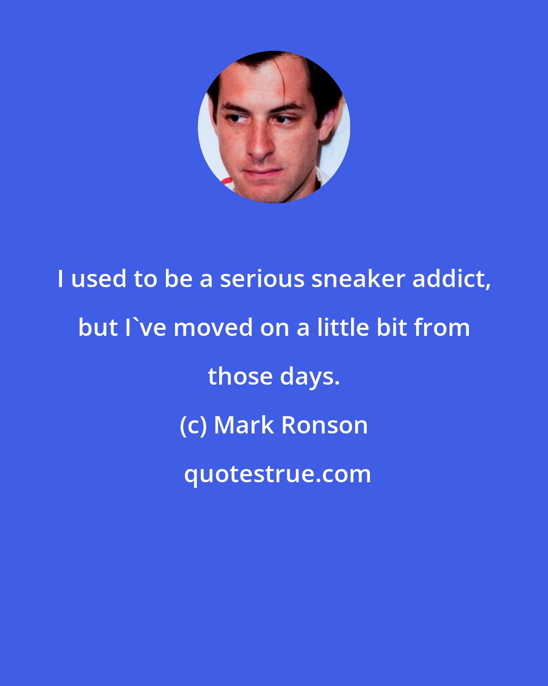 Mark Ronson: I used to be a serious sneaker addict, but I've moved on a little bit from those days.