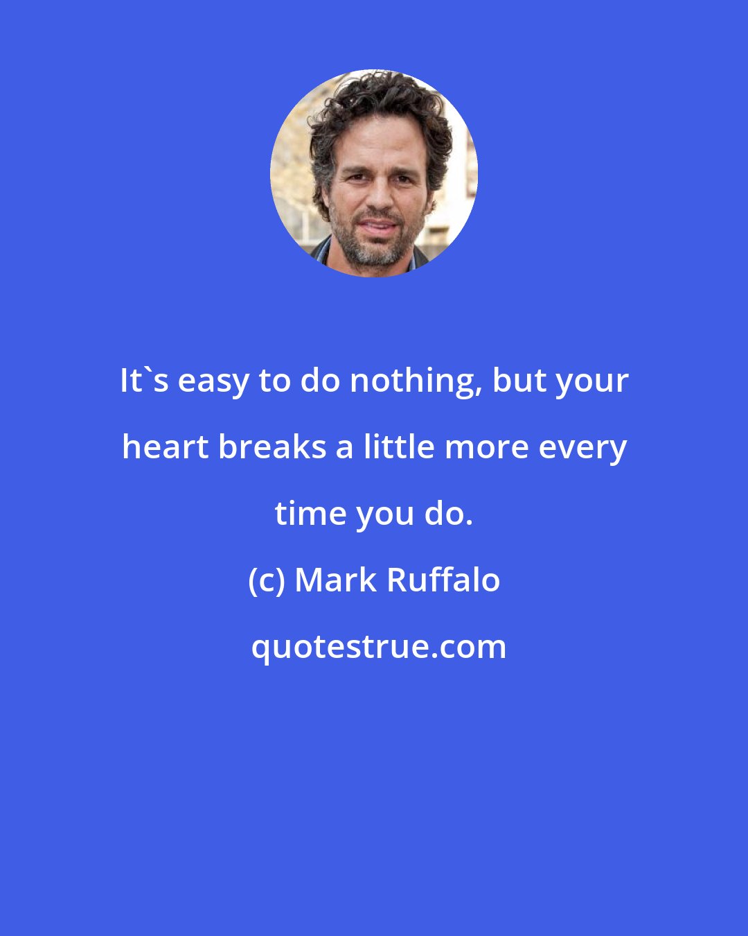 Mark Ruffalo: It's easy to do nothing, but your heart breaks a little more every time you do.