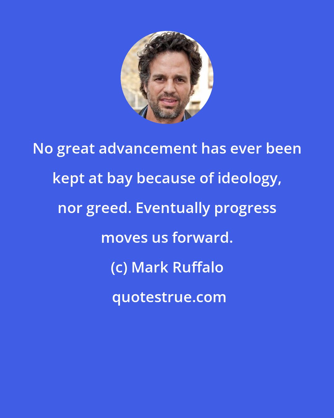 Mark Ruffalo: No great advancement has ever been kept at bay because of ideology, nor greed. Eventually progress moves us forward.