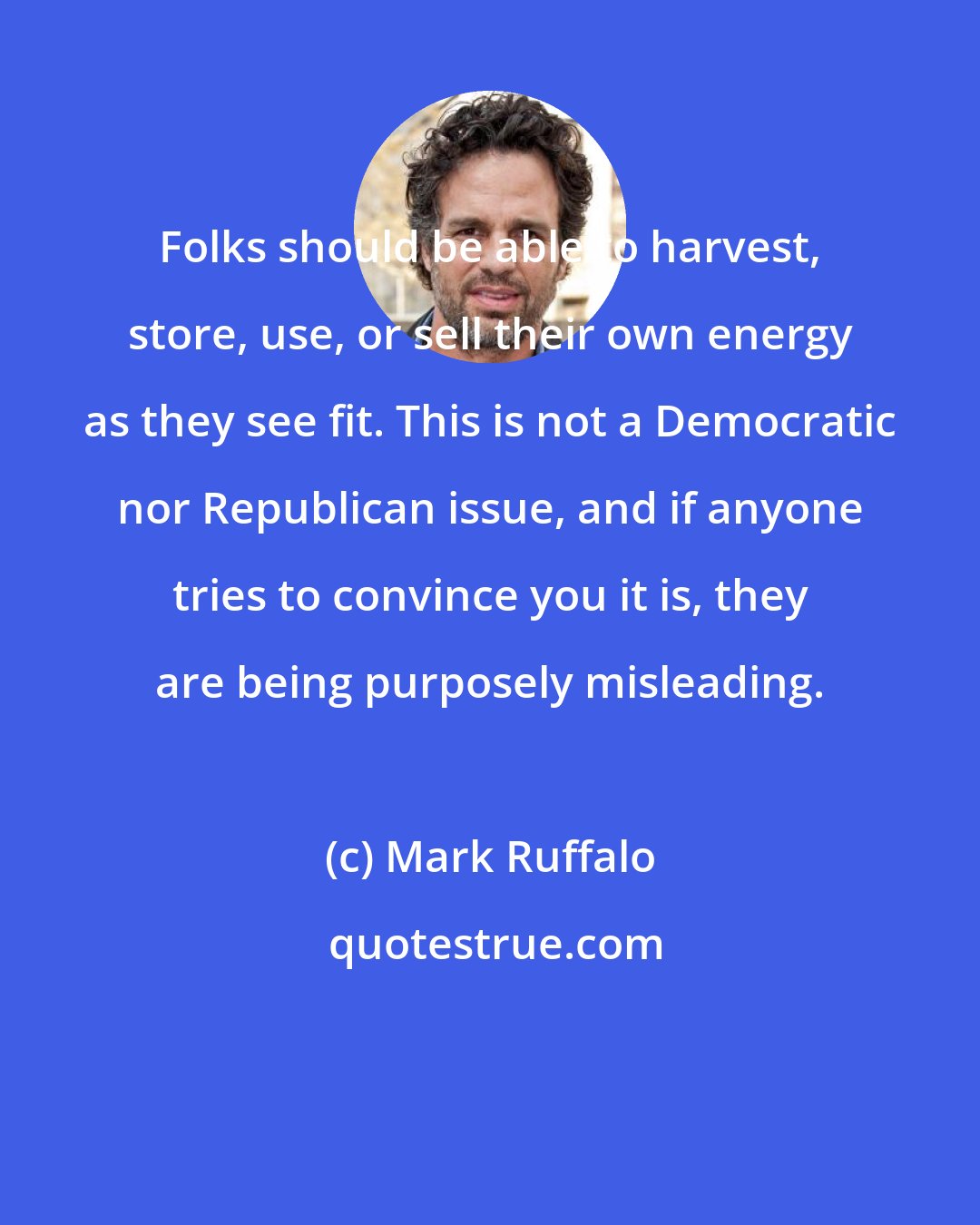 Mark Ruffalo: Folks should be able to harvest, store, use, or sell their own energy as they see fit. This is not a Democratic nor Republican issue, and if anyone tries to convince you it is, they are being purposely misleading.