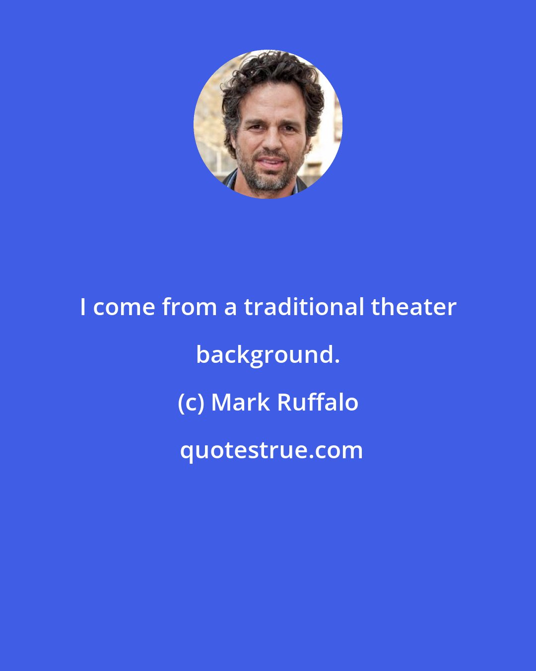 Mark Ruffalo: I come from a traditional theater background.