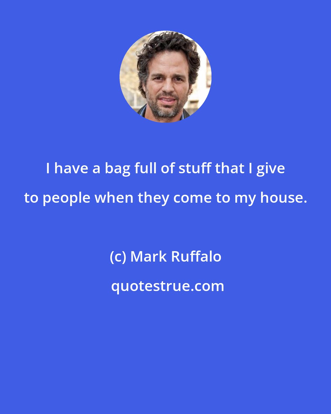 Mark Ruffalo: I have a bag full of stuff that I give to people when they come to my house.