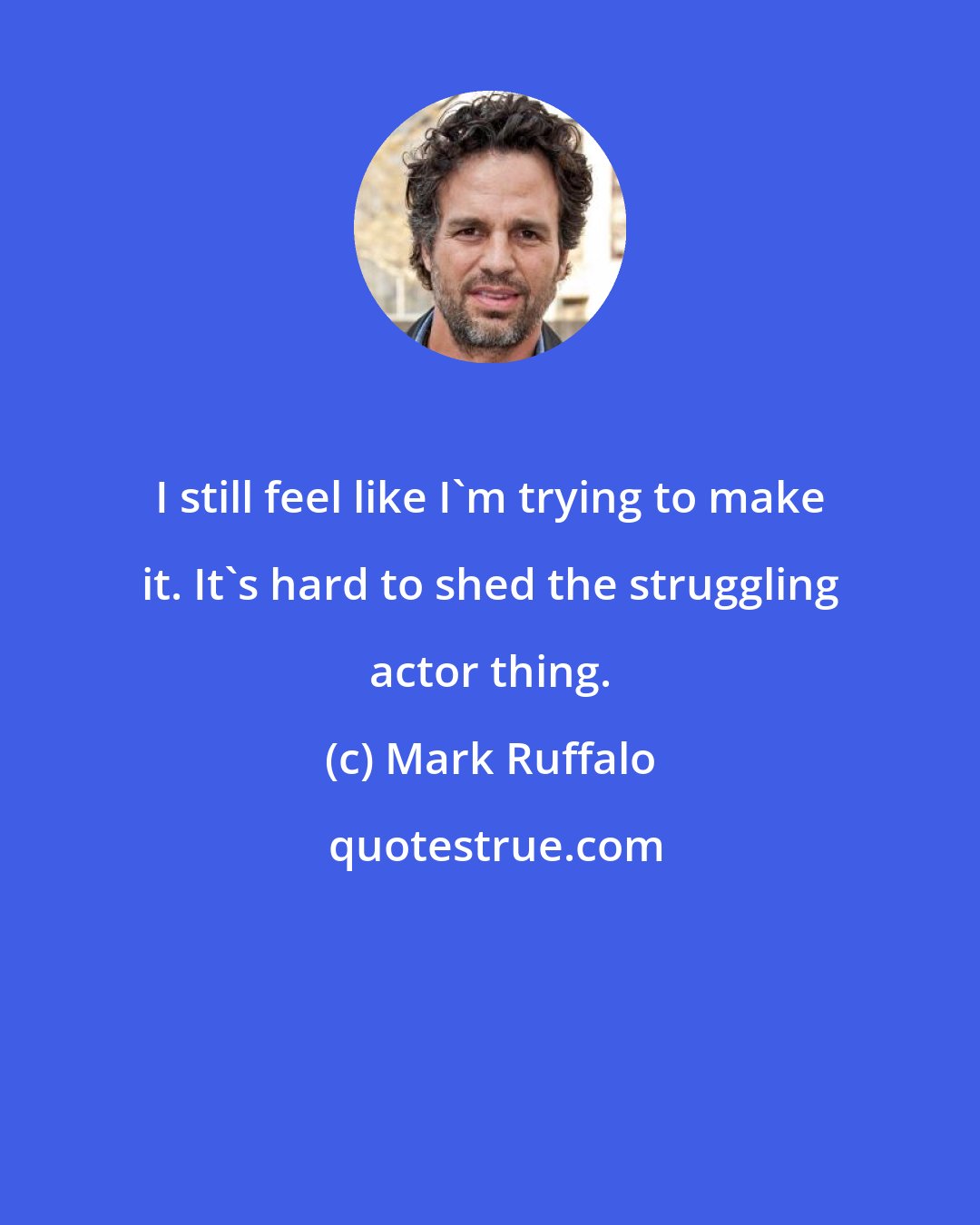 Mark Ruffalo: I still feel like I'm trying to make it. It's hard to shed the struggling actor thing.