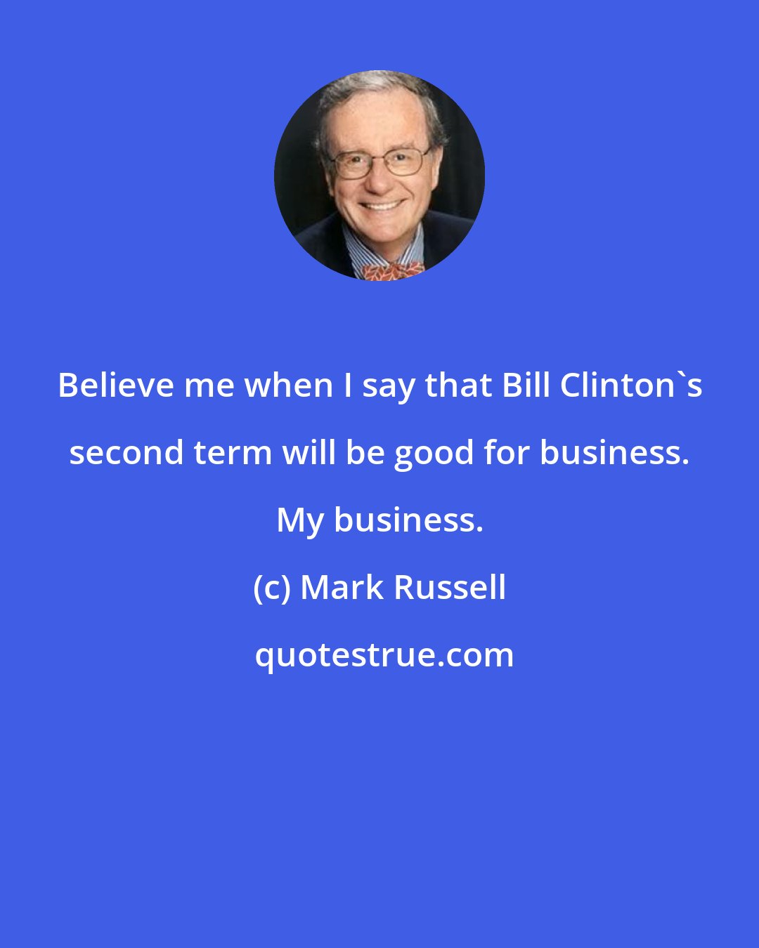 Mark Russell: Believe me when I say that Bill Clinton's second term will be good for business. My business.