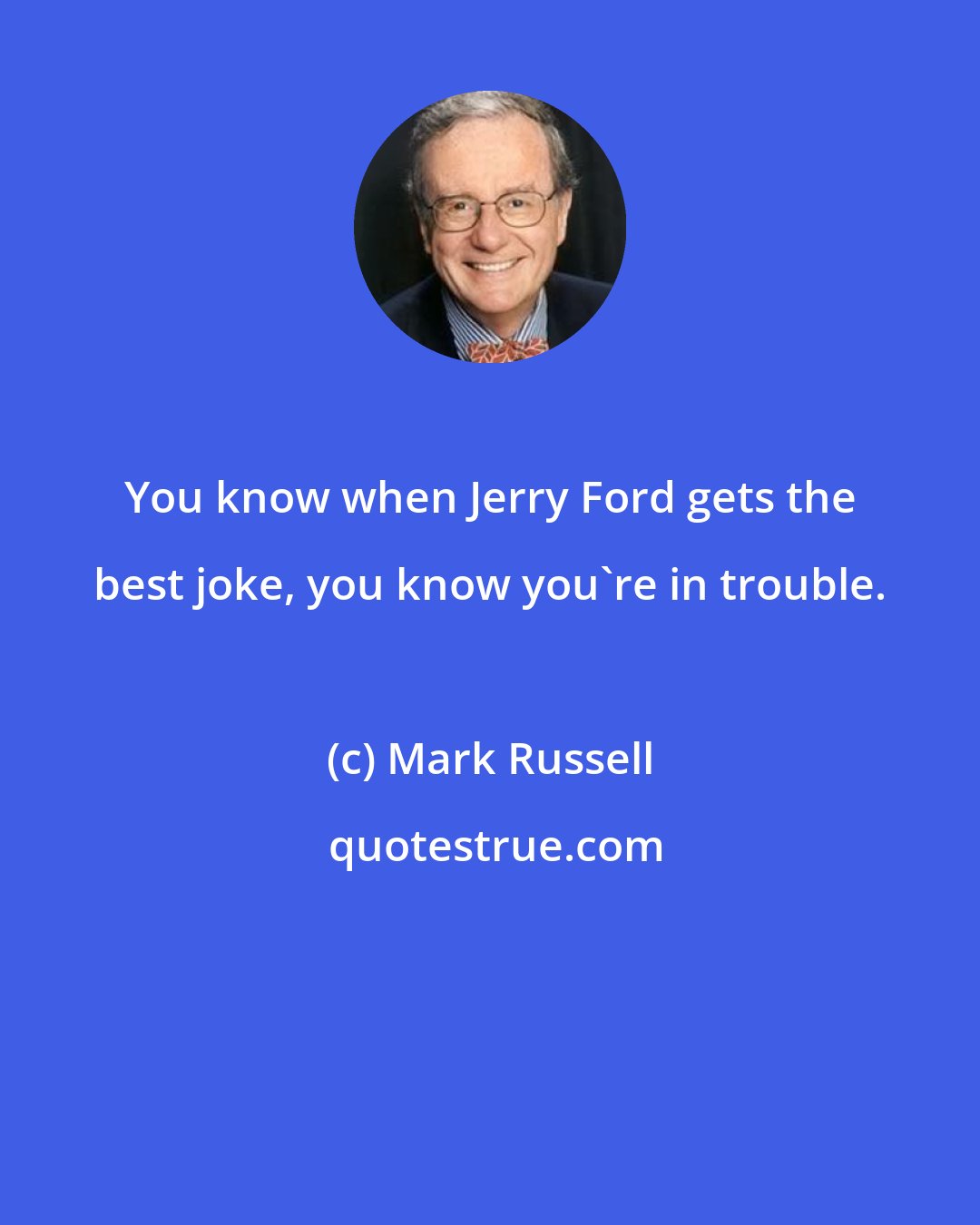 Mark Russell: You know when Jerry Ford gets the best joke, you know you're in trouble.