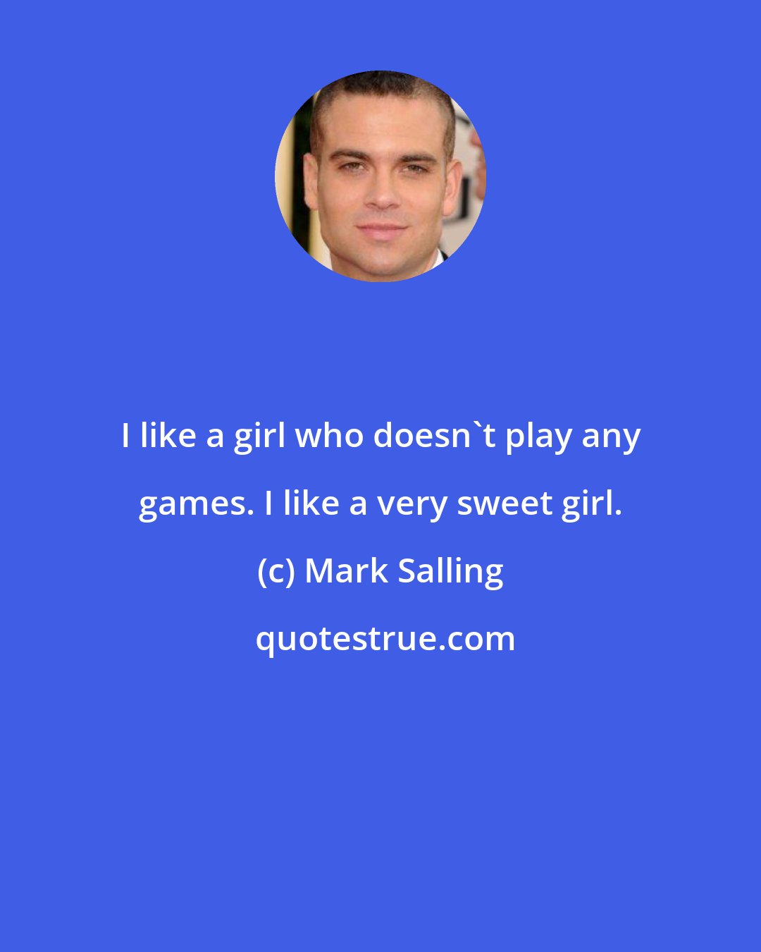 Mark Salling: I like a girl who doesn't play any games. I like a very sweet girl.