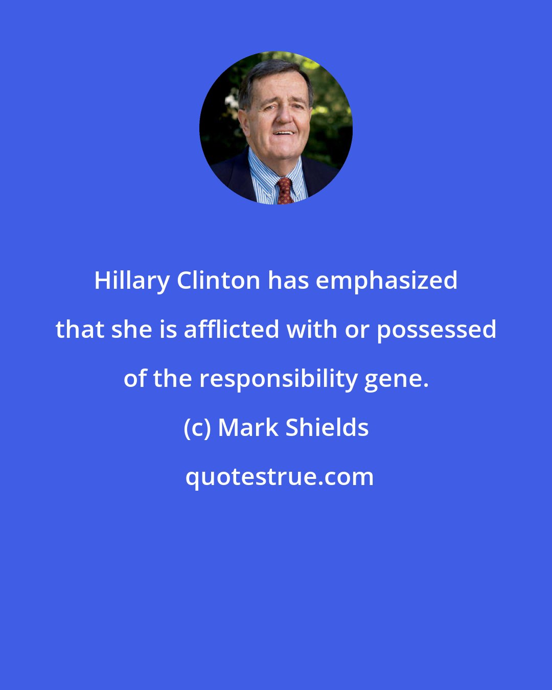 Mark Shields: Hillary Clinton has emphasized that she is afflicted with or possessed of the responsibility gene.