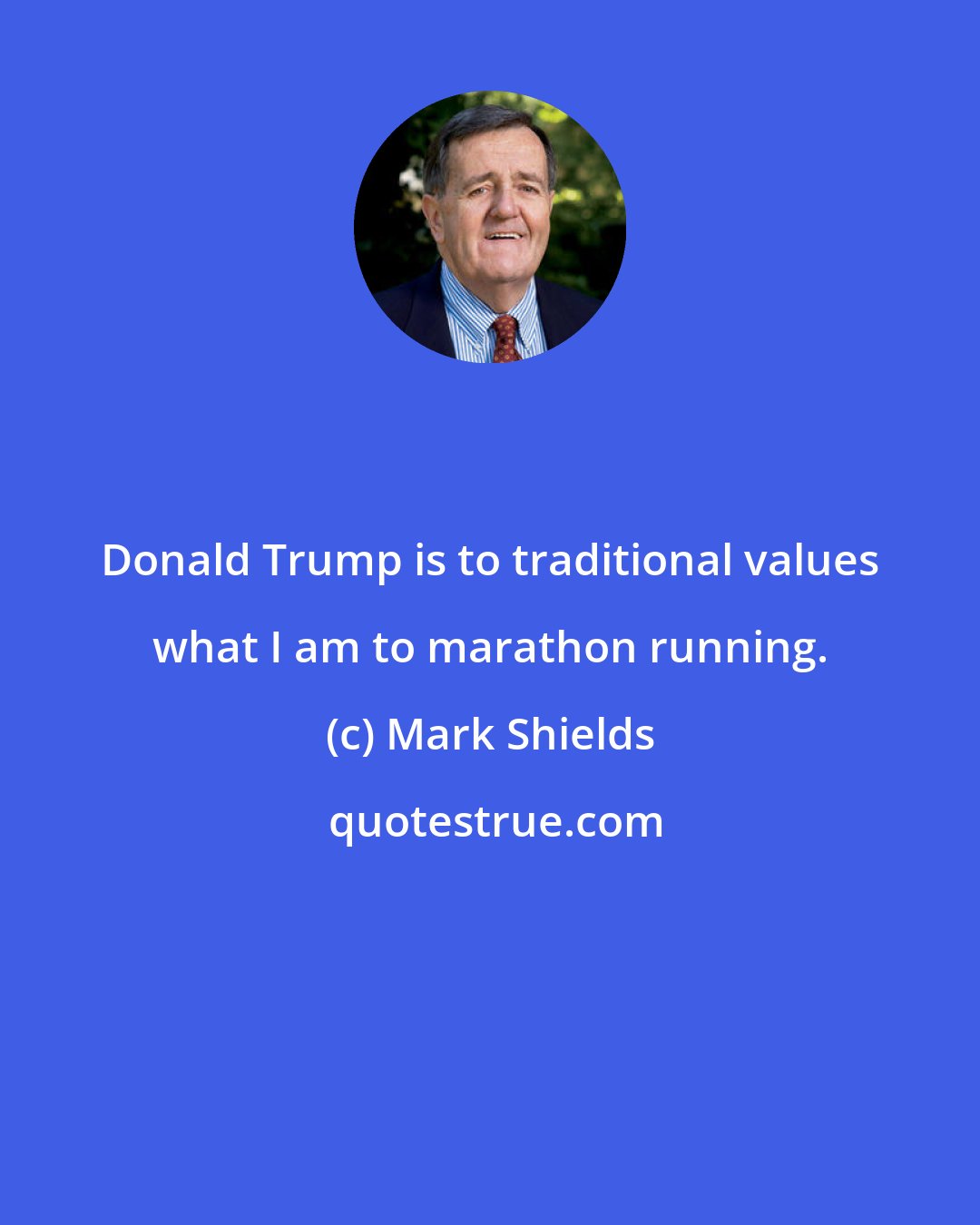 Mark Shields: Donald Trump is to traditional values what I am to marathon running.