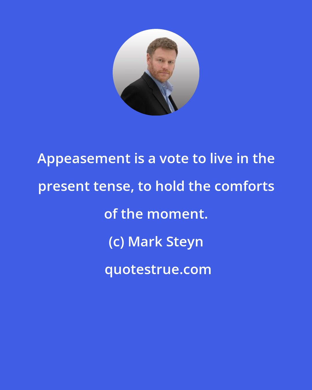 Mark Steyn: Appeasement is a vote to live in the present tense, to hold the comforts of the moment.