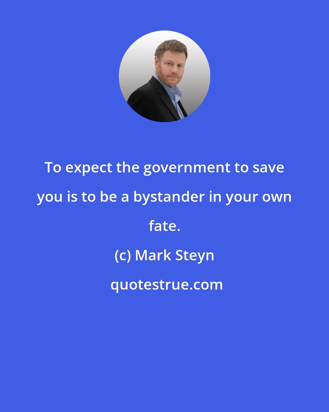 Mark Steyn: To expect the government to save you is to be a bystander in your own fate.