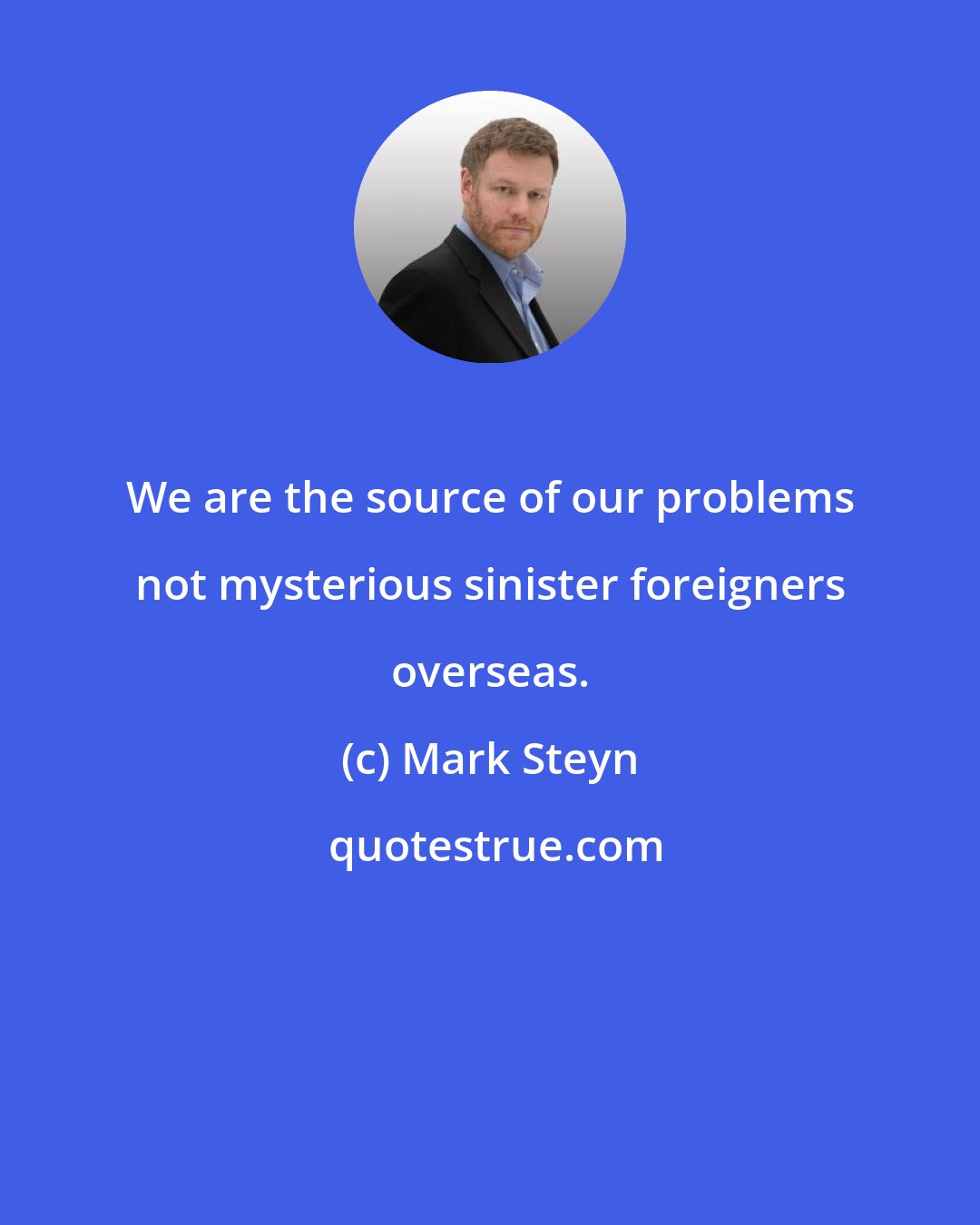 Mark Steyn: We are the source of our problems not mysterious sinister foreigners overseas.