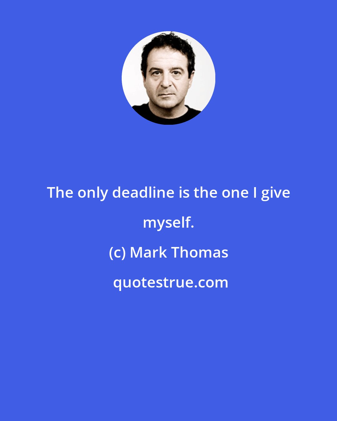 Mark Thomas: The only deadline is the one I give myself.