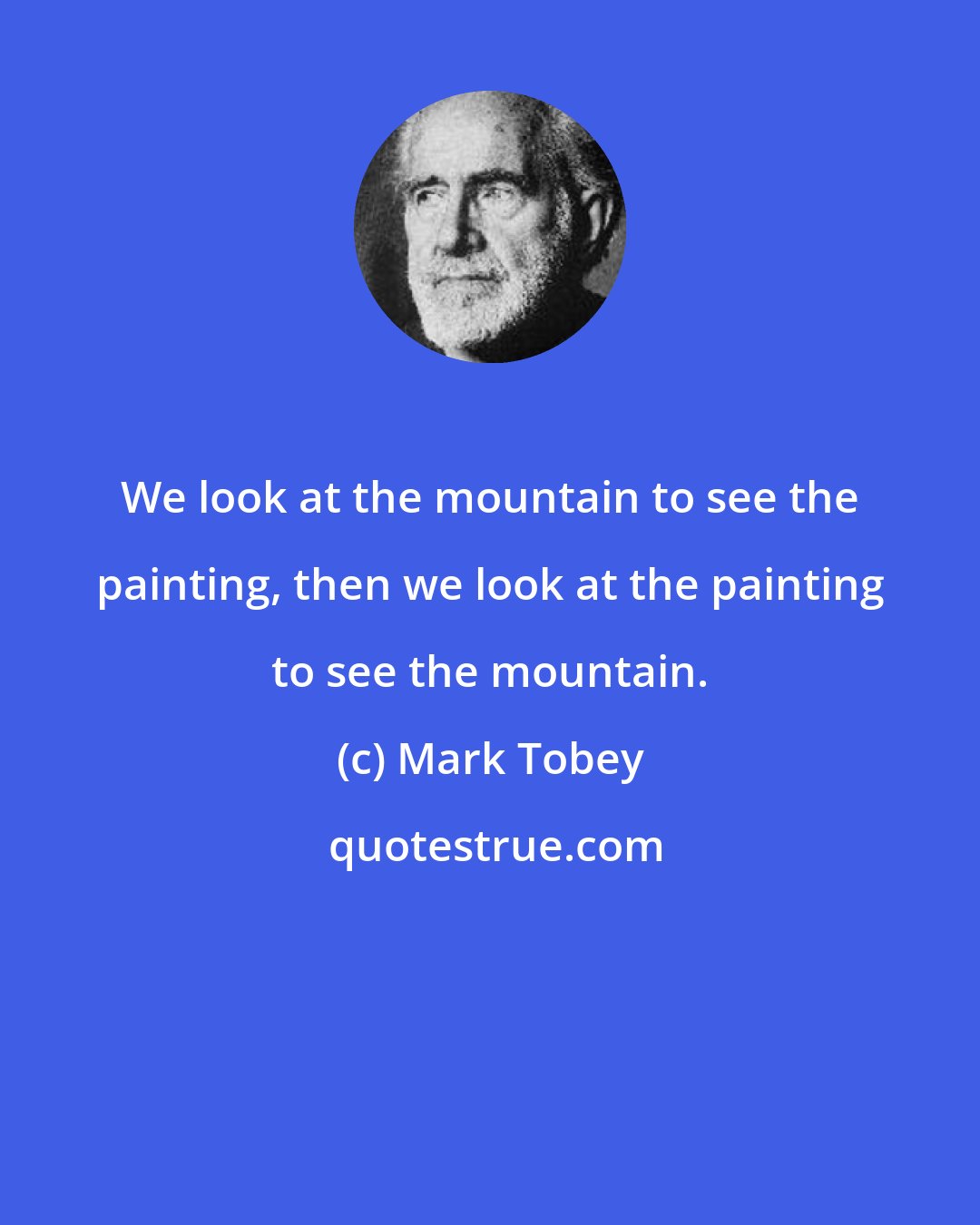 Mark Tobey: We look at the mountain to see the painting, then we look at the painting to see the mountain.