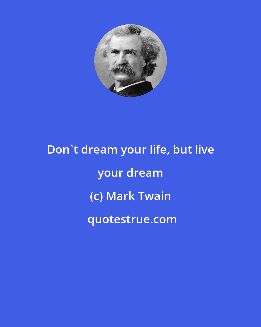 Mark Twain: Don't dream your life, but live your dream