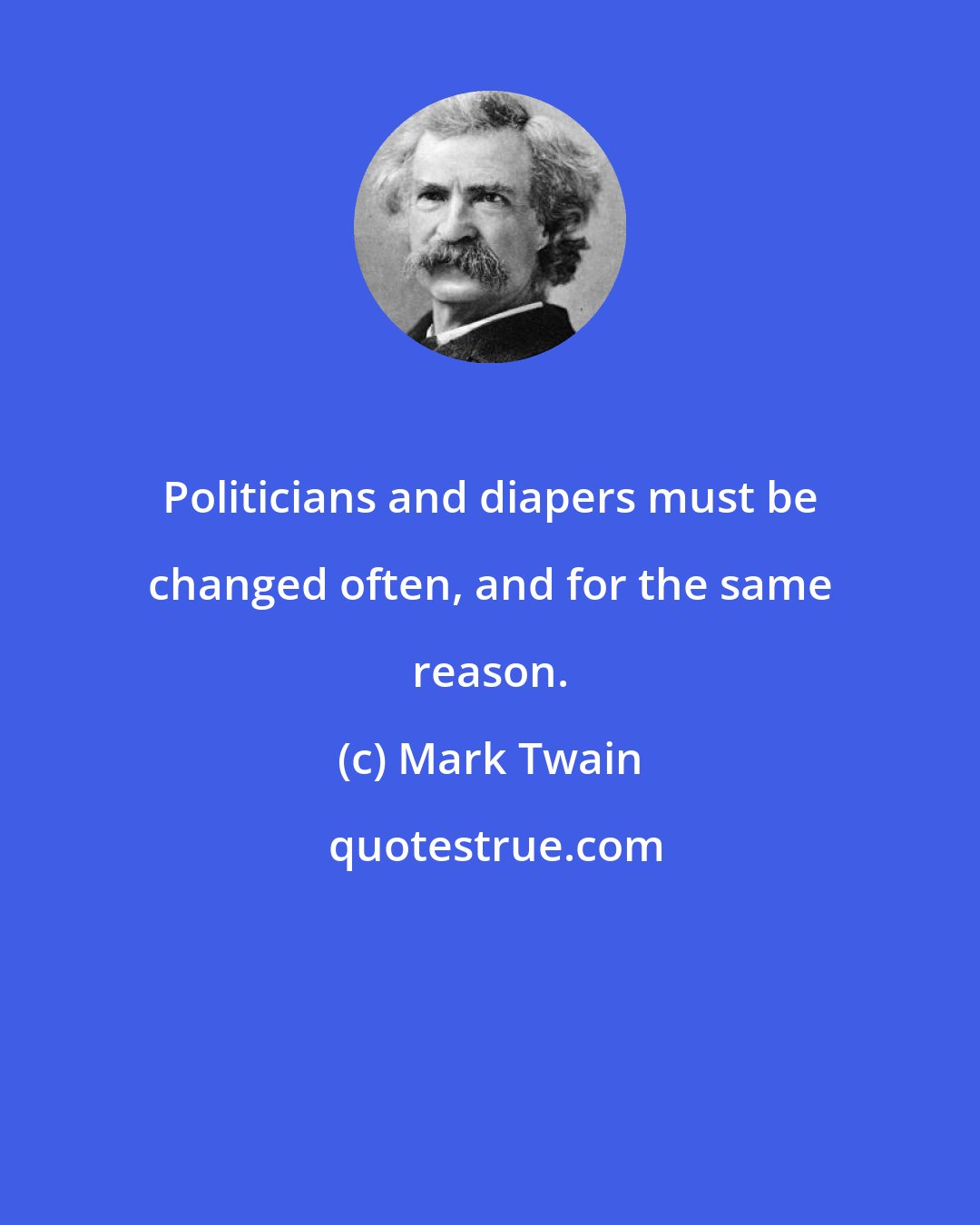 Mark Twain: Politicians and diapers must be changed often, and for the same reason.