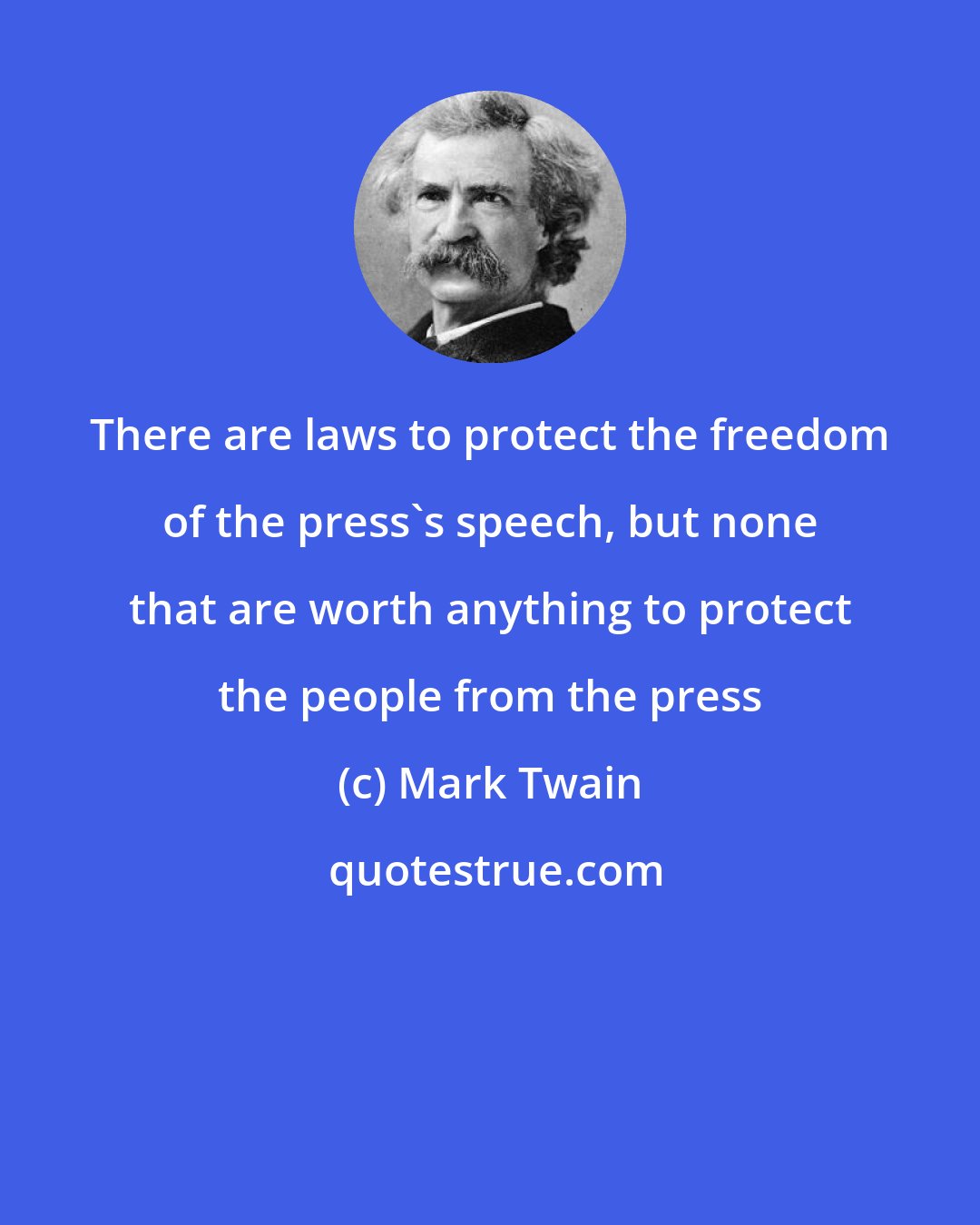 Mark Twain: There are laws to protect the freedom of the press's speech, but none that are worth anything to protect the people from the press