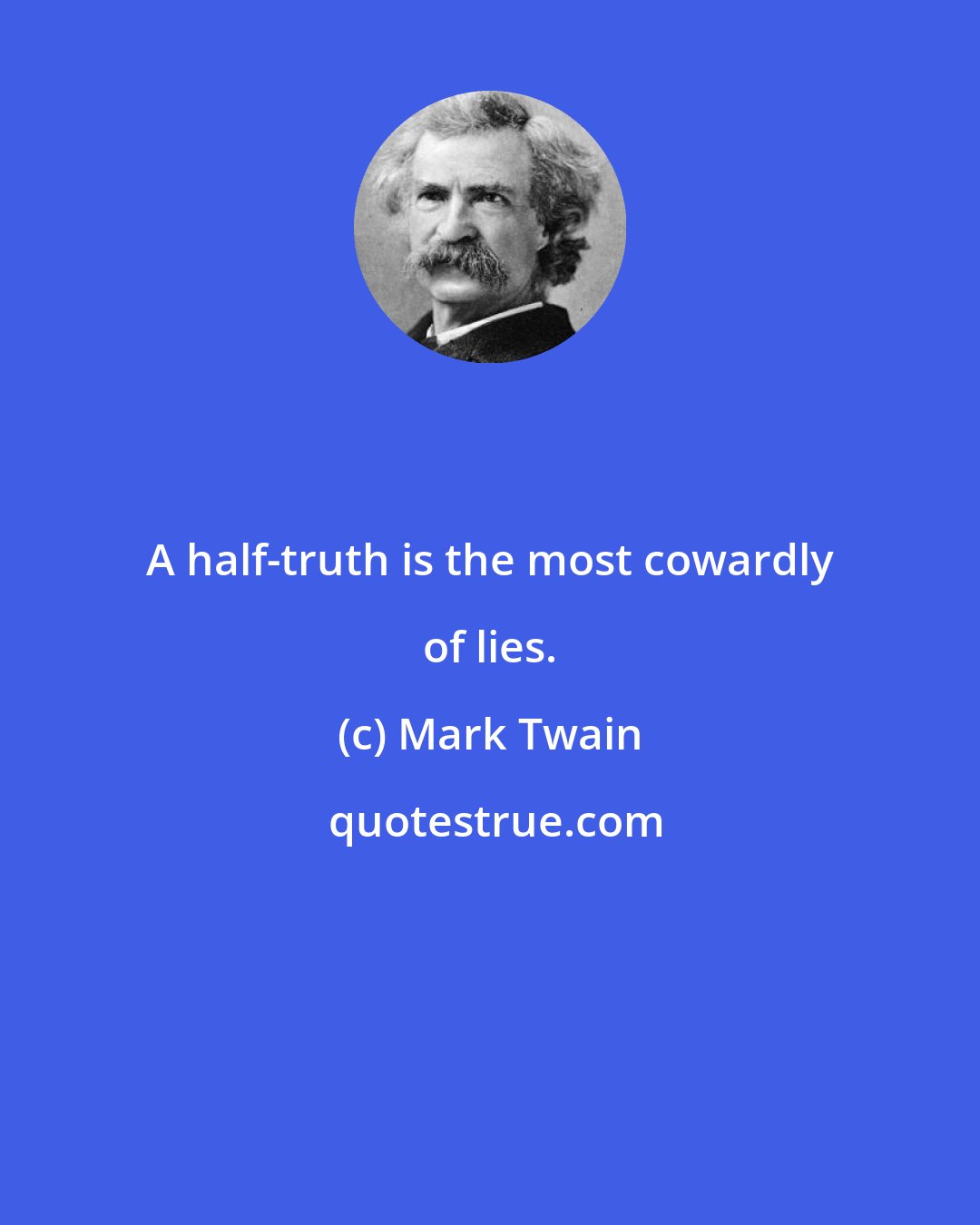 Mark Twain: A half-truth is the most cowardly of lies.