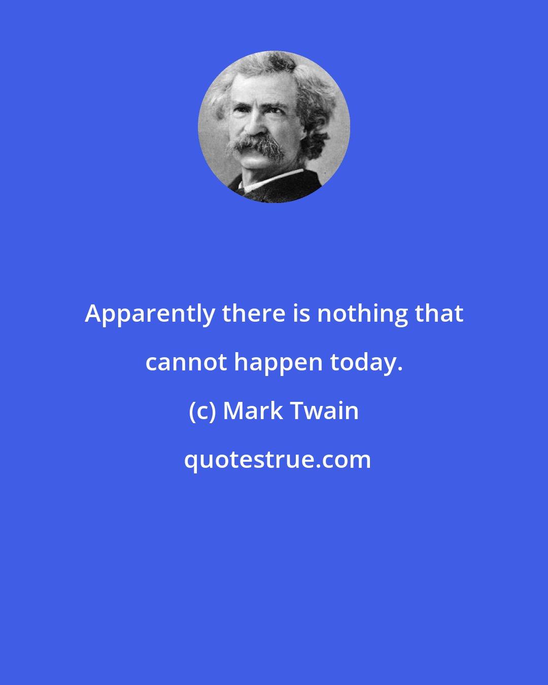 Mark Twain: Apparently there is nothing that cannot happen today.