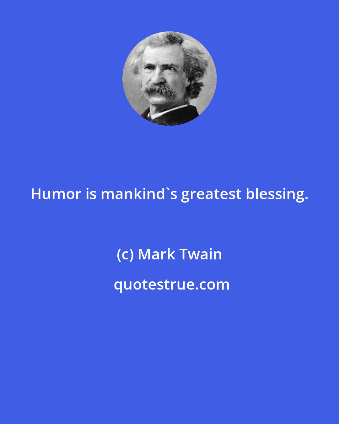 Mark Twain: Humor is mankind's greatest blessing.