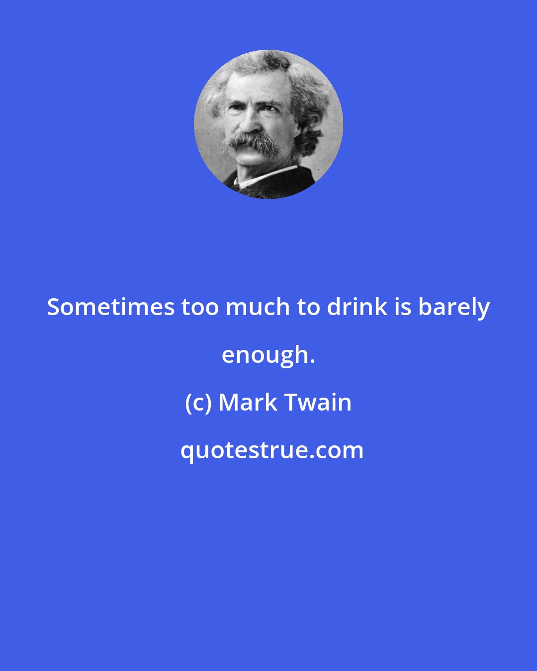 Mark Twain: Sometimes too much to drink is barely enough.