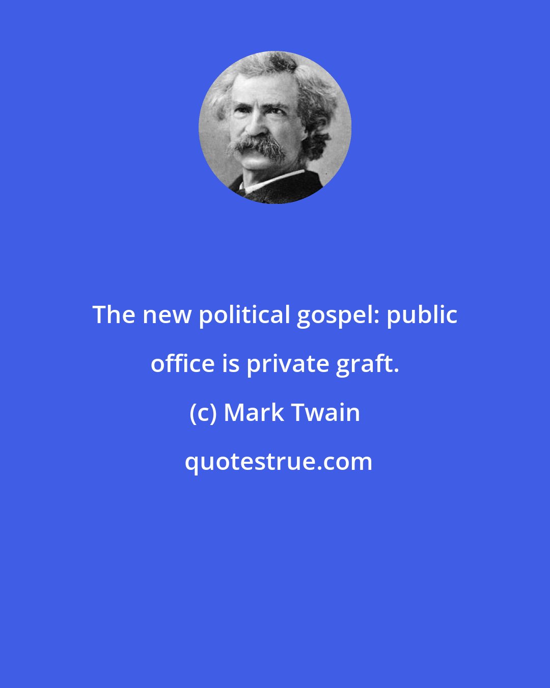 Mark Twain: The new political gospel: public office is private graft.