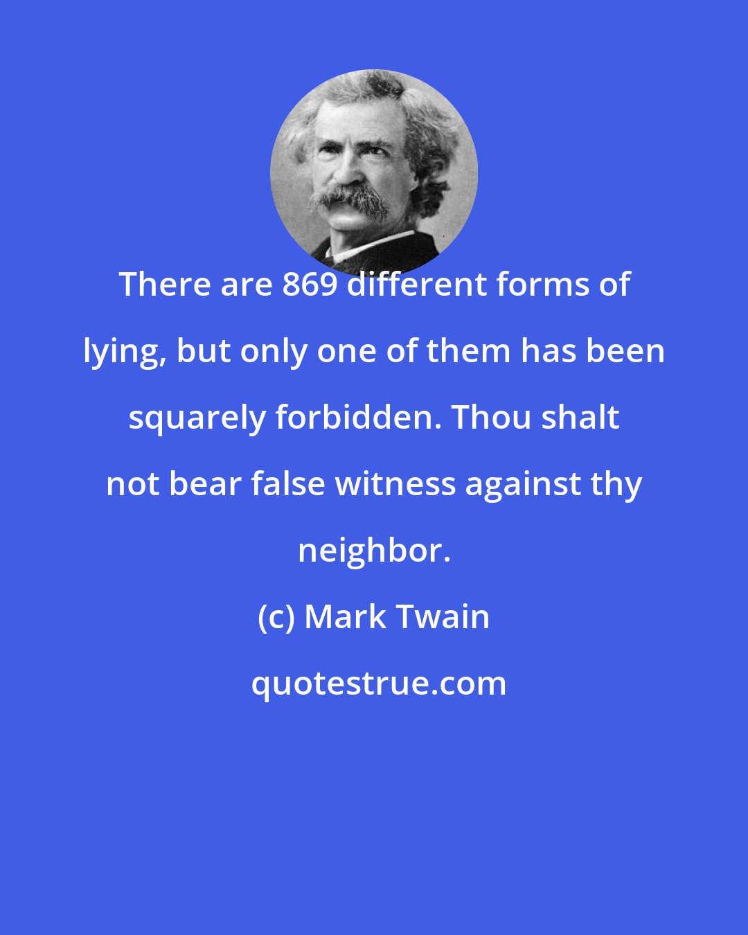 Mark Twain: There are 869 different forms of lying, but only one of them has been squarely forbidden. Thou shalt not bear false witness against thy neighbor.