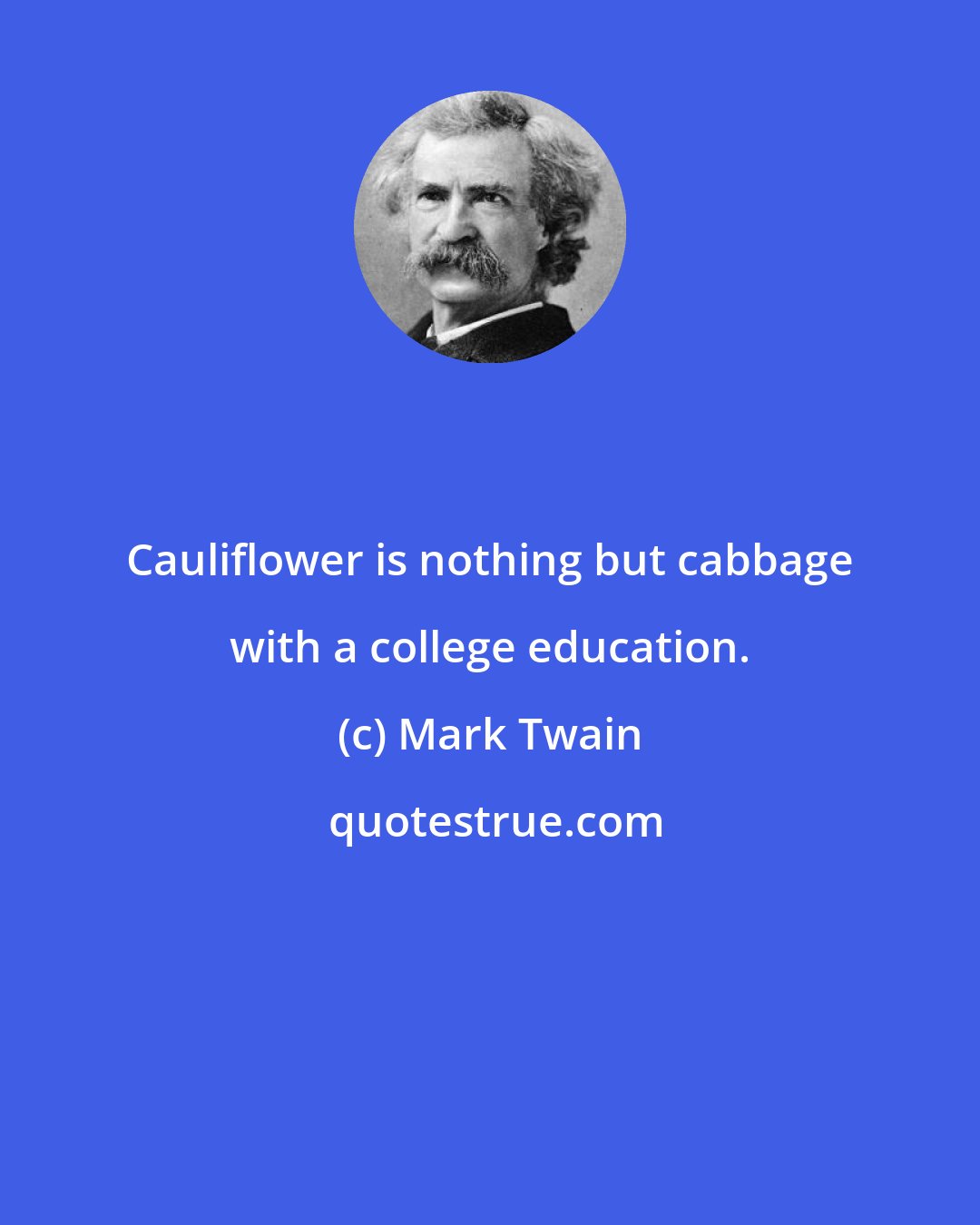 Mark Twain: Cauliflower is nothing but cabbage with a college education.