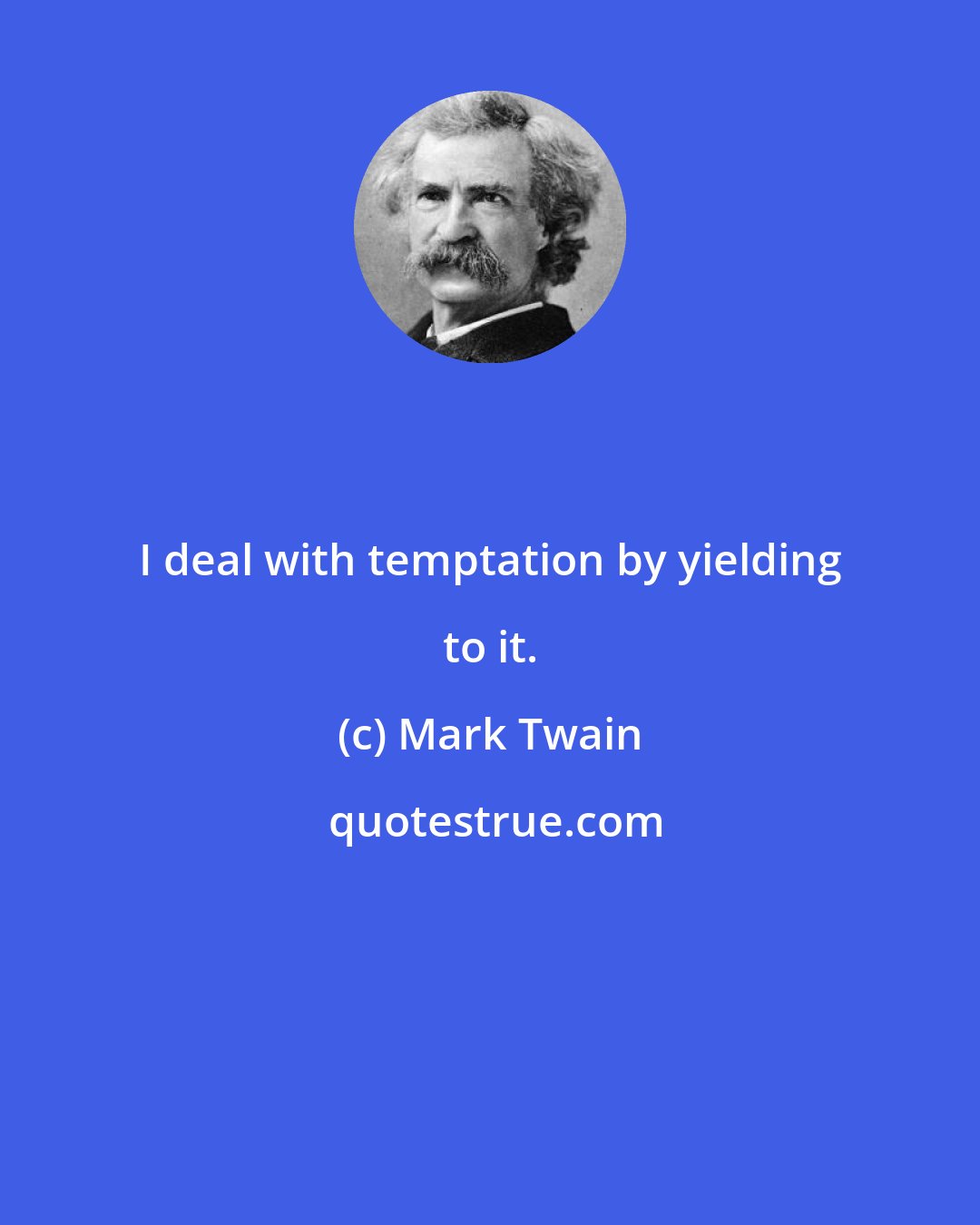 Mark Twain: I deal with temptation by yielding to it.