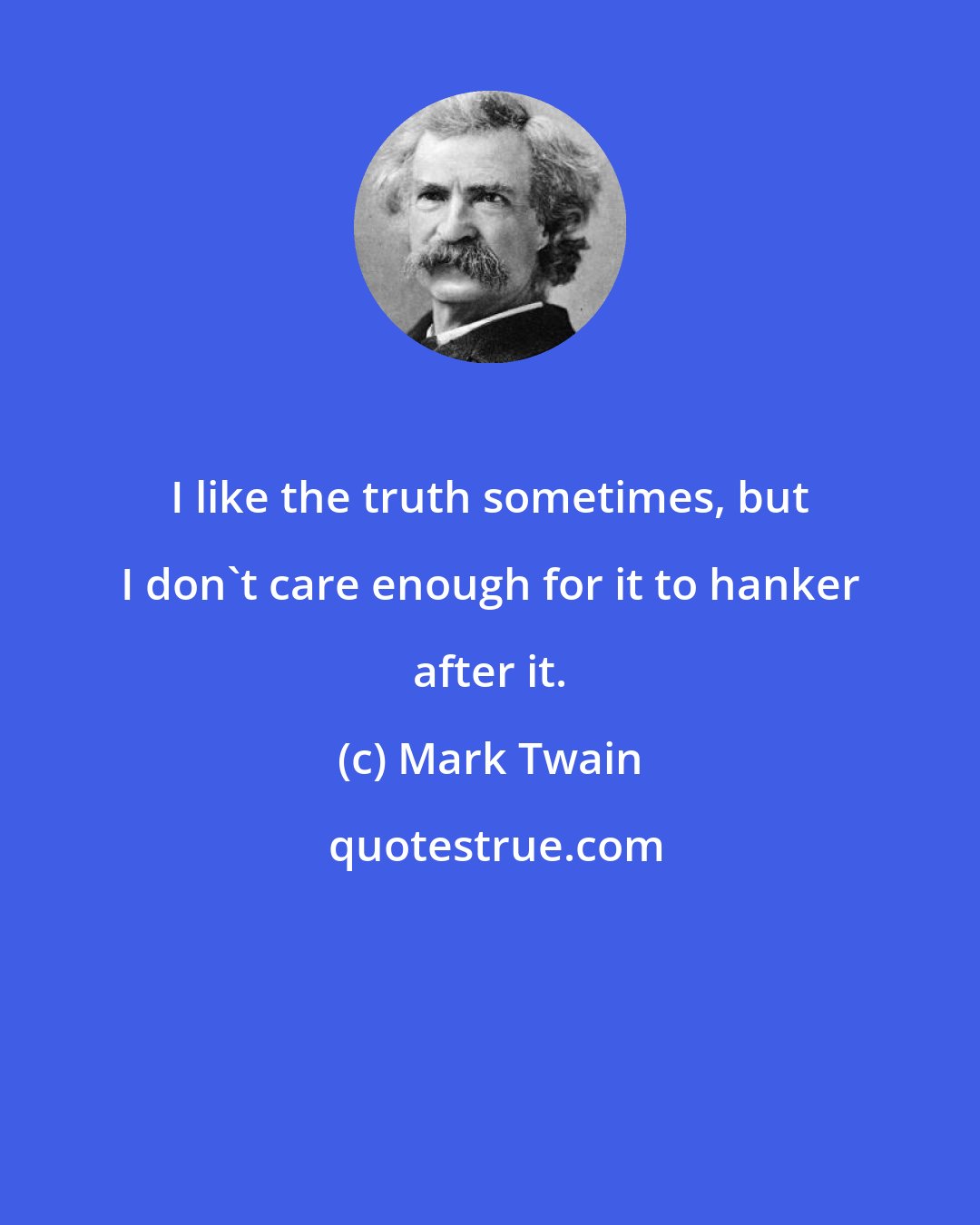 Mark Twain: I like the truth sometimes, but I don't care enough for it to hanker after it.