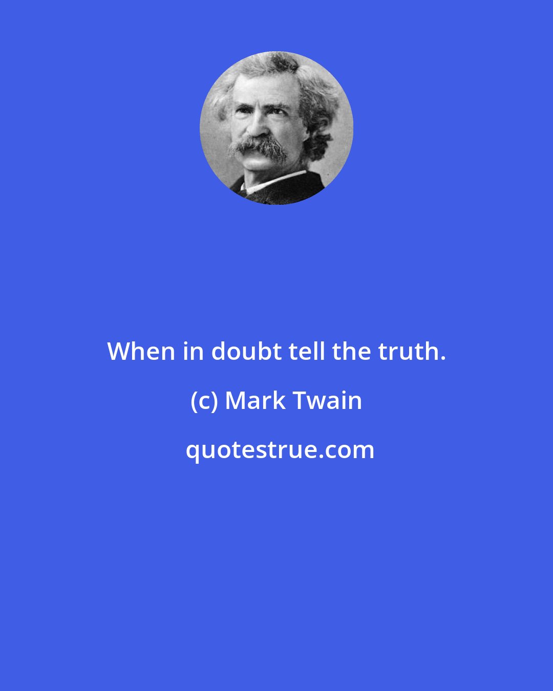 Mark Twain: When in doubt tell the truth.